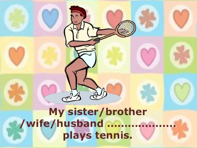 My sister/brother /wife/husband ……………..… plays tennis.