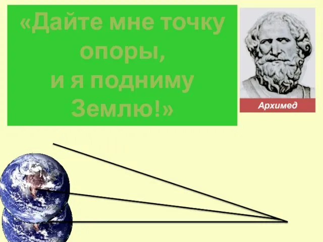 Архимед «Дайте мне точку опоры, и я подниму Землю!»