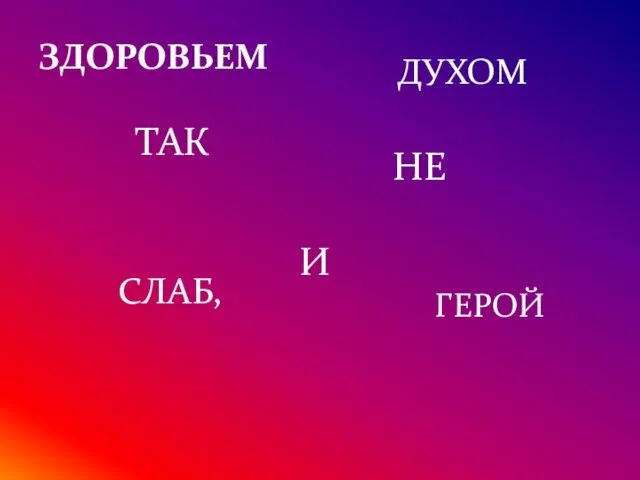 ЗДОРОВЬЕМ СЛАБ, ТАК И ДУХОМ ГЕРОЙ НЕ