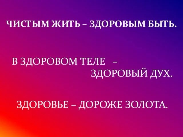 ЧИСТЫМ ЖИТЬ – ЗДОРОВЫМ БЫТЬ. В ЗДОРОВОМ ТЕЛЕ – ЗДОРОВЫЙ ДУХ. ЗДОРОВЬЕ – ДОРОЖЕ ЗОЛОТА.