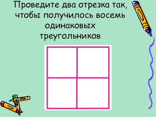 Проведите два отрезка так, чтобы получилось восемь одинаковых треугольников