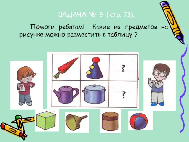 ЗАДАЧА № 9 ( стр. 73). Помоги ребятам! Какие из предметов