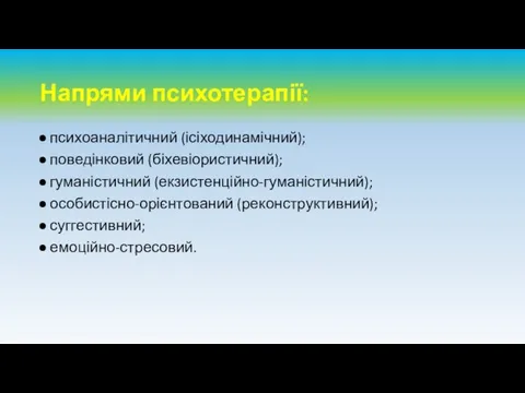 Напрями психотерапії: психоаналітичний (ісіходинамічний); поведінковий (біхевіористичний); гуманістичний (екзистенційно-гуманістичний); особистісно-орієнтований (реконструктивний); суггестивний; емоційно-стресовий.