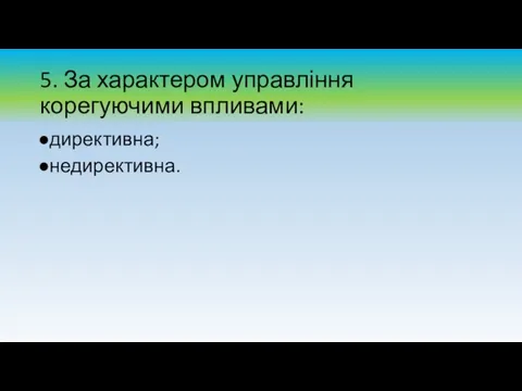 5. За характером управління корегуючими впливами: директивна; недирективна.