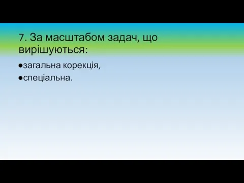 7. За масштабом задач, що вирішуються: загальна корекція, спеціальна.