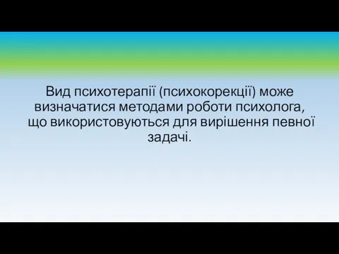 Вид психотерапії (психокорекції) може визначатися методами роботи психолога, що використовуються для вирішення певної задачі.