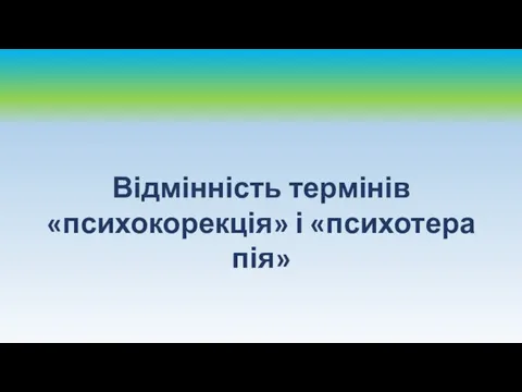 Відмінність термінів «психокорекція» і «психотерапія»