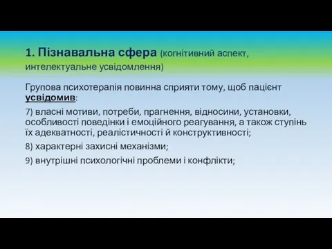 1. Пізнавальна сфера (когнітивний аспект, интелектуальне усвідомлення) Групова психотерапія повинна сприяти