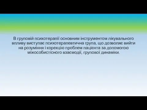 В груповій психотерапії основним інструментом лікувального впливу виступає психотерапевтична група, що