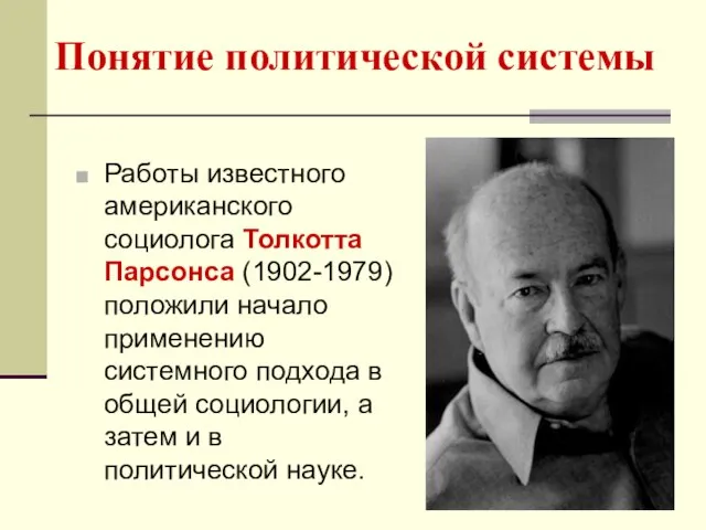 Понятие политической системы Работы известного американского социолога Толкотта Парсонса (1902-1979) положили