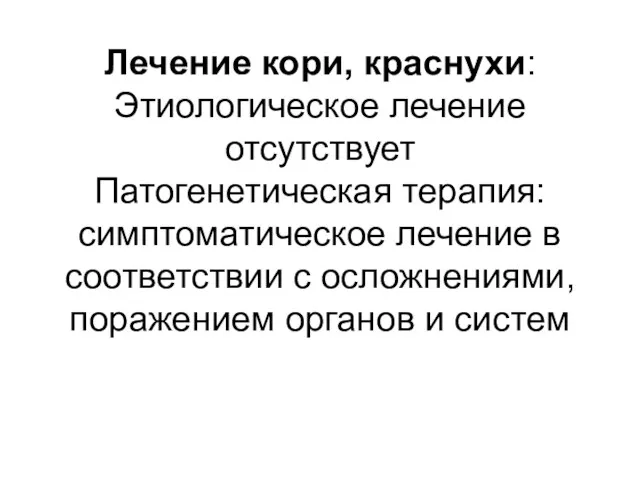 Лечение кори, краснухи: Этиологическое лечение отсутствует Патогенетическая терапия: симптоматическое лечение в