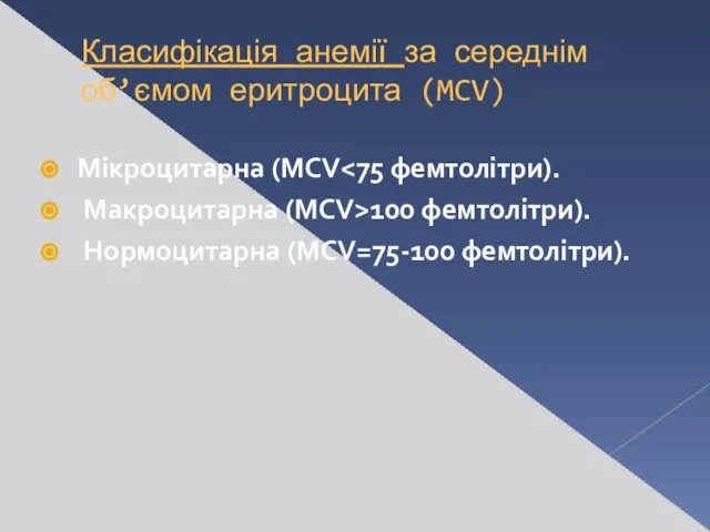 Класифікація анемії за середнім об’ємом еритроцита (MCV) Мікроцитарна (MCV Макроцитарна (MCV>100 фемтолітри). Нормоцитарна (MCV=75-100 фемтолітри).