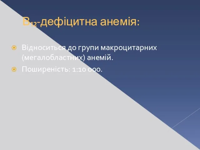 В₁₂-дефіцитна анемія: Відноситься до групи макроцитарних (мегалобластних) анемій. Поширеність: 1:10 000.