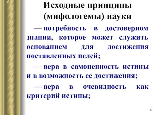 Исходные принципы (мифологемы) науки — потребность в достоверном знании, которое может