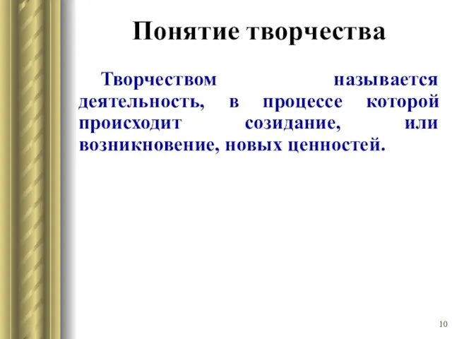 Понятие творчества Творчеством называется деятельность, в процессе которой происходит созидание, или возникновение, новых ценностей.