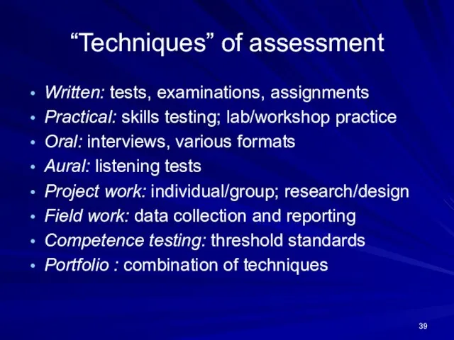 “Techniques” of assessment Written: tests, examinations, assignments Practical: skills testing; lab/workshop