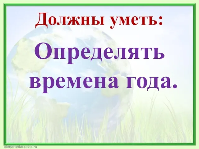 Должны уметь: Определять времена года.