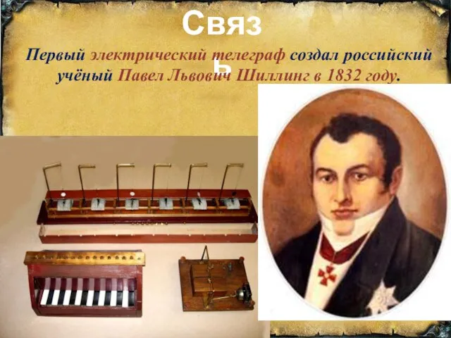 Связь Первый электрический телеграф создал российский учёный Павел Львович Шиллинг в 1832 году.