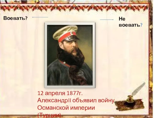 12 апреля 1877г. АлександрII объявил войну Османской империи (Турции). Воевать? Не воевать?