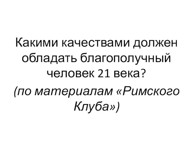 Какими качествами должен обладать благополучный человек 21 века? (по материалам «Римского Клуба»)