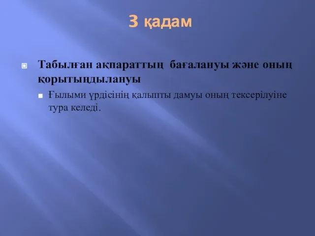 3 қадам Табылған ақпараттың бағалануы және оның қорытыңдылануы Ғылыми үрдісінің қалыпты дамуы оның тексерілуіне тура келеді.