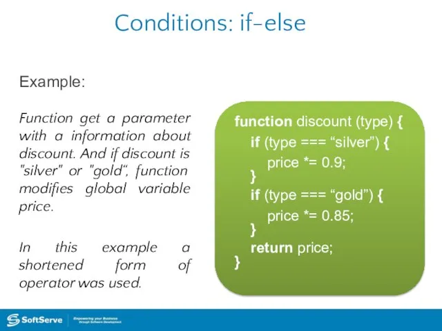 Conditions: if-else Example: function discount (type) { if (type === “silver”)