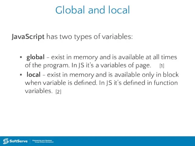 Global and local JavaScript has two types of variables: global -