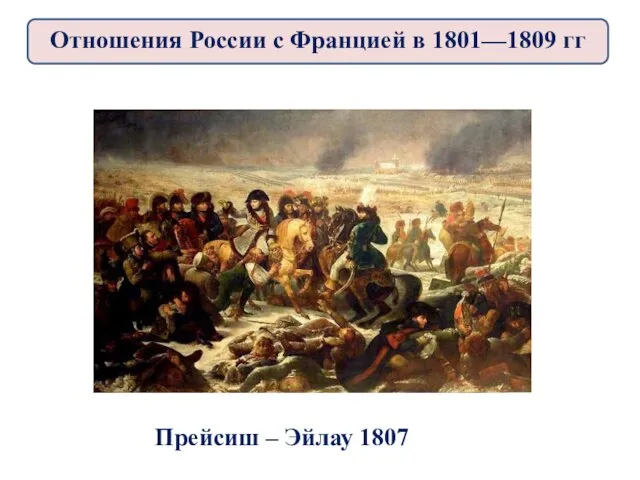 Прейсиш – Эйлау 1807 Отношения России с Францией в 1801—1809 гг