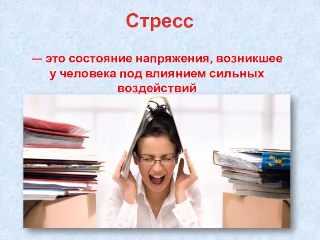 — это состояние напряжения, возникшее у человека под влиянием сильных воздействий Стресс