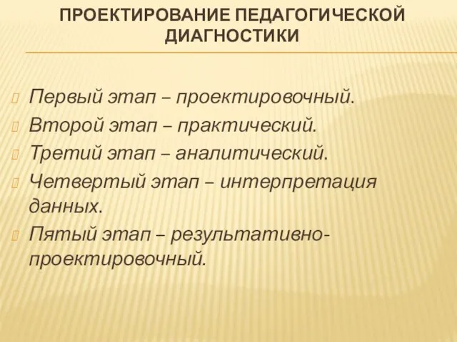 ПРОЕКТИРОВАНИЕ ПЕДАГОГИЧЕСКОЙ ДИАГНОСТИКИ Первый этап – проектировочный. Второй этап – практический.