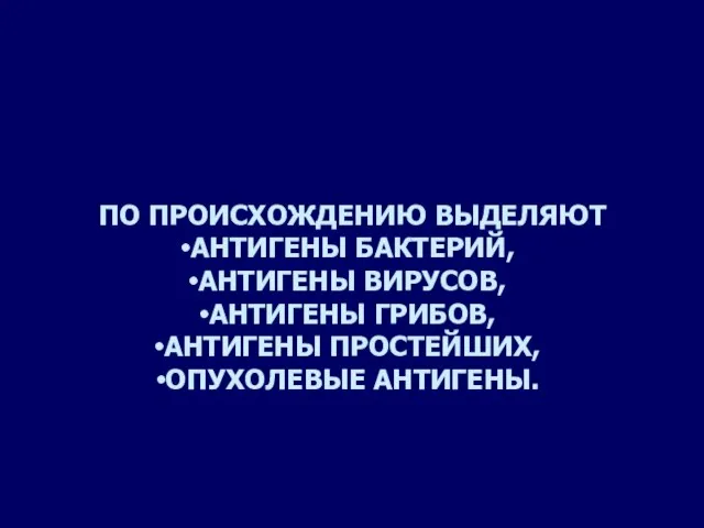 ПО ПРОИСХОЖДЕНИЮ ВЫДЕЛЯЮТ АНТИГЕНЫ БАКТЕРИЙ, АНТИГЕНЫ ВИРУСОВ, АНТИГЕНЫ ГРИБОВ, АНТИГЕНЫ ПРОСТЕЙШИХ, ОПУХОЛЕВЫЕ АНТИГЕНЫ.