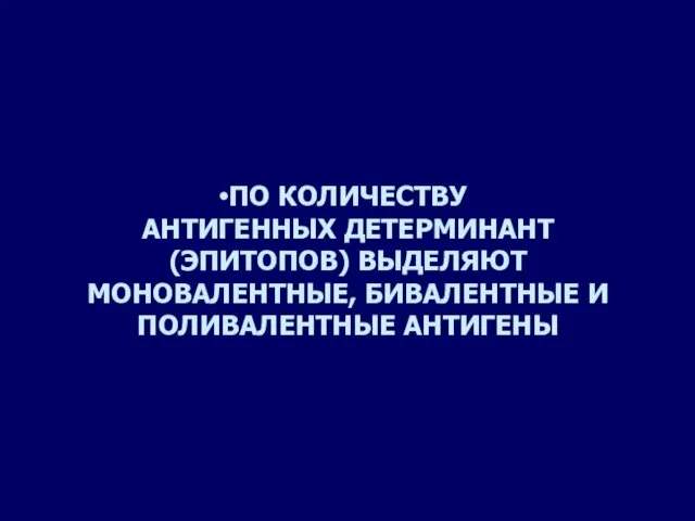 ПО КОЛИЧЕСТВУ АНТИГЕННЫХ ДЕТЕРМИНАНТ (ЭПИТОПОВ) ВЫДЕЛЯЮТ МОНОВАЛЕНТНЫЕ, БИВАЛЕНТНЫЕ И ПОЛИВАЛЕНТНЫЕ АНТИГЕНЫ