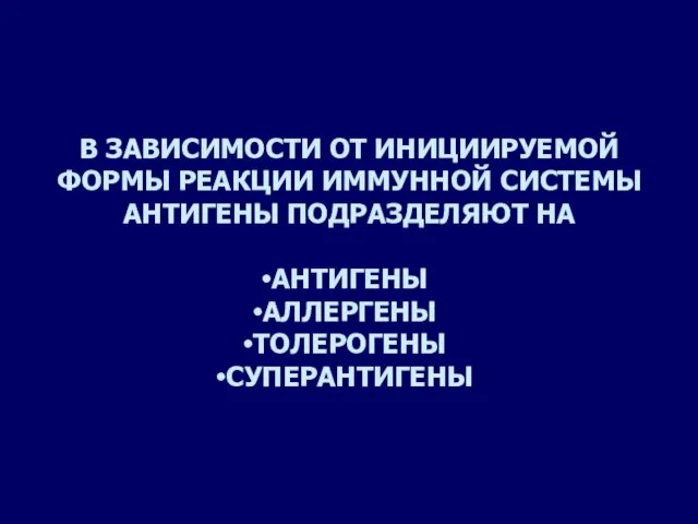 В ЗАВИСИМОСТИ ОТ ИНИЦИИРУЕМОЙ ФОРМЫ РЕАКЦИИ ИММУННОЙ СИСТЕМЫ АНТИГЕНЫ ПОДРАЗДЕЛЯЮТ НА АНТИГЕНЫ АЛЛЕРГЕНЫ ТОЛЕРОГЕНЫ СУПЕРАНТИГЕНЫ