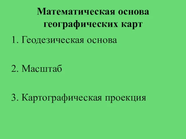 Математическая основа географических карт 1. Геодезическая основа 2. Масштаб 3. Картографическая проекция