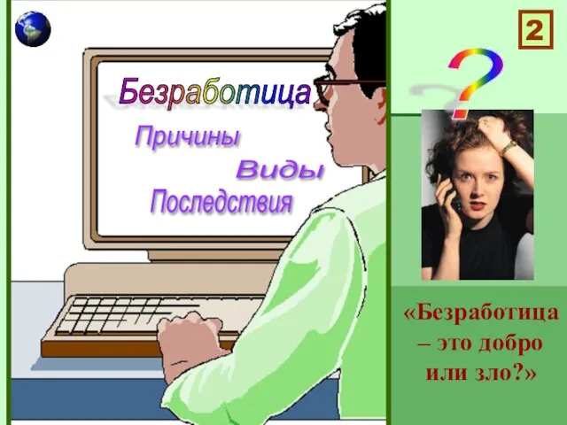 Безработица Причины Виды Последствия «Безработица – это добро или зло?» 2 ?