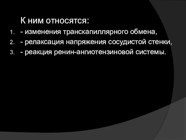 К ним относятся: - изменения транскапиллярного обмена, - релаксация напряжения сосудистой стенки, - реакция ренин-ангиотензиновой системы.