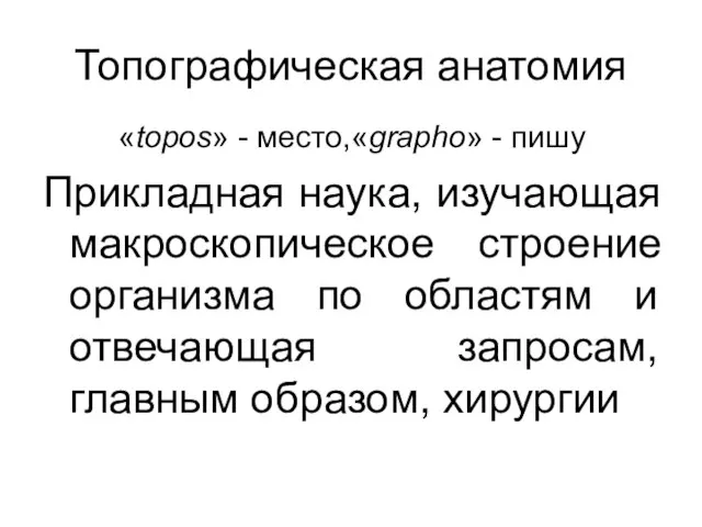 Топографическая анатомия «topos» - место,«grapho» - пишу Прикладная наука, изучающая макроскопическое