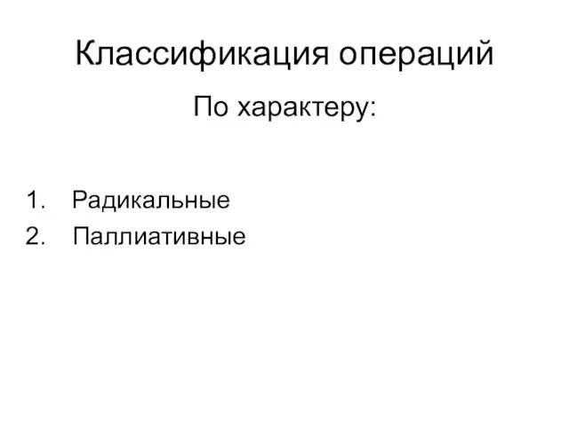 Классификация операций Радикальные Паллиативные По характеру: