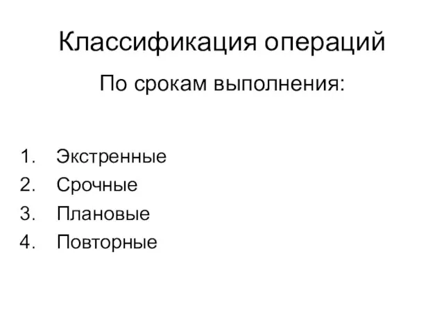 Классификация операций Экстренные Срочные Плановые Повторные По срокам выполнения: