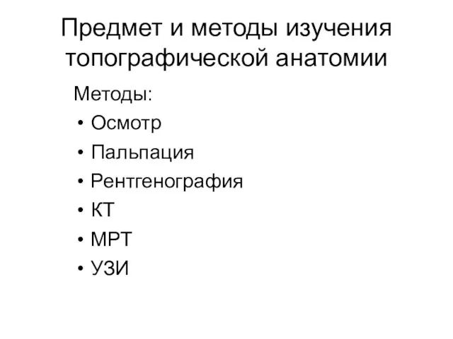 Предмет и методы изучения топографической анатомии Методы: Осмотр Пальпация Рентгенография КТ МРТ УЗИ