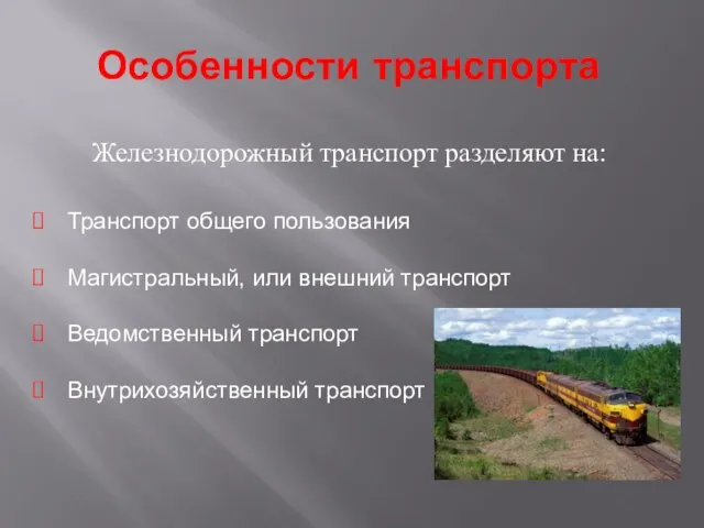 Особенности транспорта Железнодорожный транспорт разделяют на: Транспорт общего пользования Магистральный, или