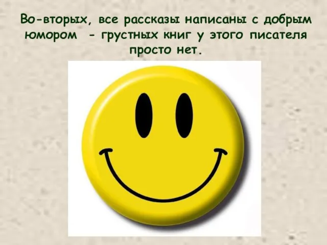 Во-вторых, все рассказы написаны с добрым юмором - грустных книг у этого писателя просто нет.