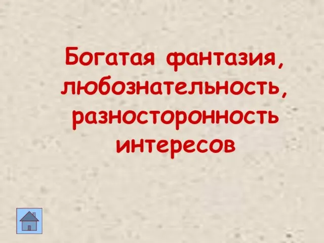 Богатая фантазия, любознательность, разносторонность интересов