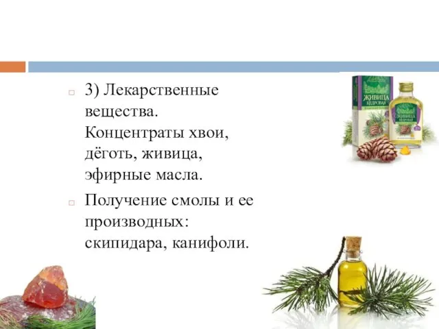 3) Лекарственные вещества. Концентраты хвои, дёготь, живица, эфирные масла. Получение смолы и ее производных: скипидара, канифоли.