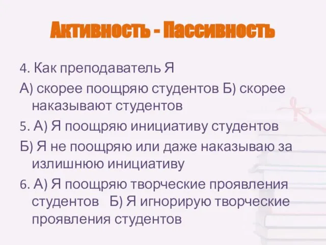 Активность - Пассивность 4. Как преподаватель Я А) скорее поощряю студентов