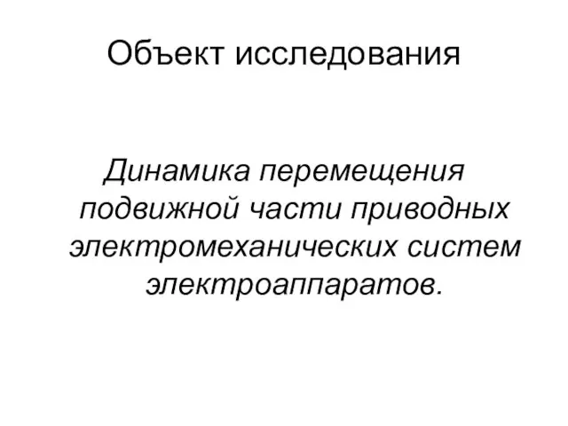 Объект исследования Динамика перемещения подвижной части приводных электромеханических систем электроаппаратов.