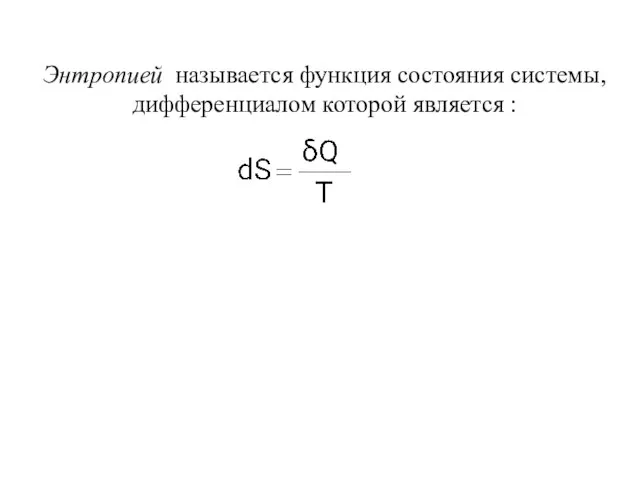 Энтропией называется функция состояния системы, дифференциалом которой является :