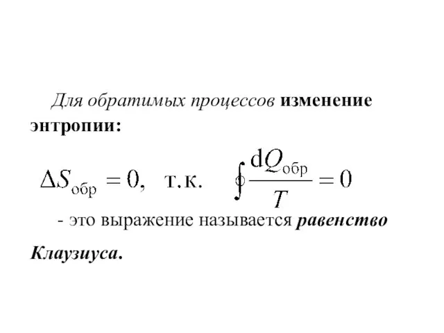 Для обратимых процессов изменение энтропии: - это выражение называется равенство Клаузиуса.