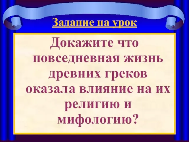 Задание на урок Докажите что повседневная жизнь древних греков оказала влияние на их религию и мифологию?