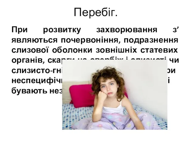 Перебіг. При розвитку захворювання з’являються почервоніння, подразнення слизової оболонки зовнішніх статевих